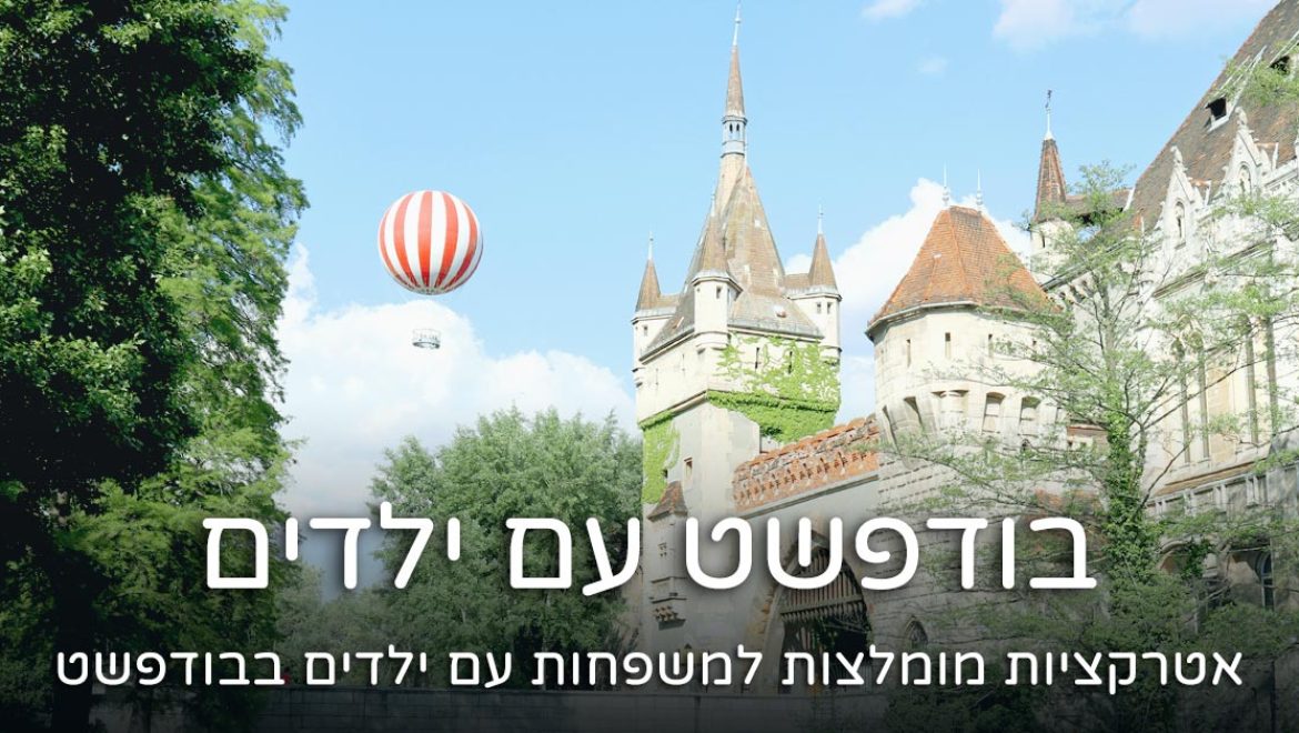 בודפשט עם ילדים – 16 אטרקציות מומלצות למשפחות 2026