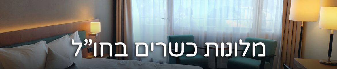 מלונות כשרים בחו"ל – בתי מלון מומלצים לשומרי כשרות בעולם 2024